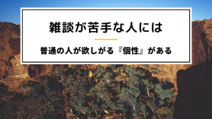 雑談が苦手な人こそ、普通の人が欲しがる「個性」がある